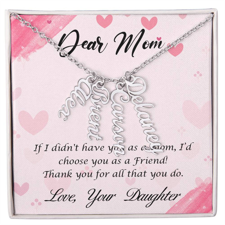 Dear Mom | I I didn't have you as a Mom, I'd choose you as a Friend - Multi Vertical Name Necklace