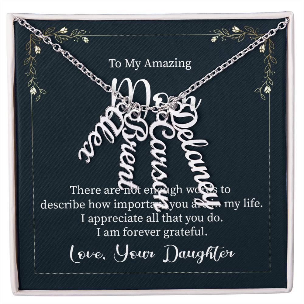 To My Amazing Mom | There are not enough words to describe how important you are in my life - Multi Vertical Name Necklace