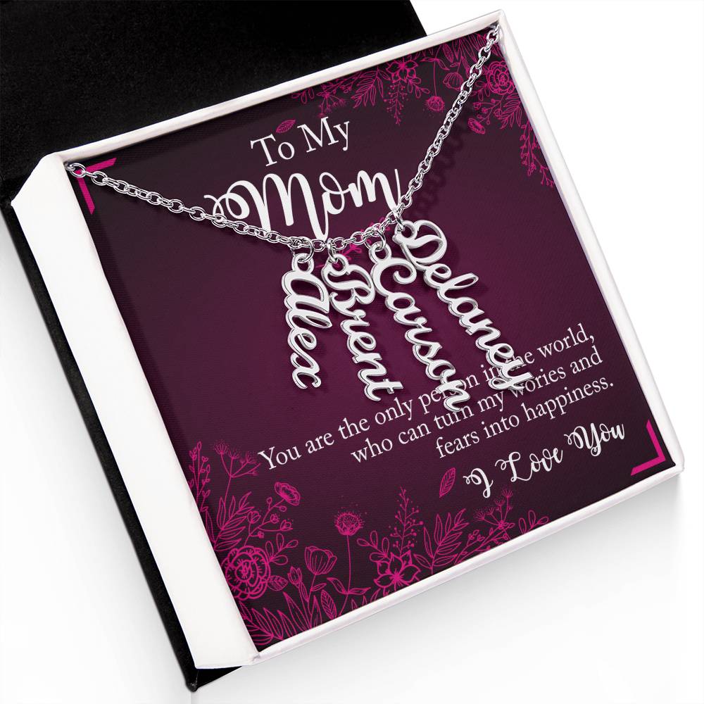 To My Mom | You are the only person in the world, who can turn my worries and fears into happiness - Multi Vertical Name Necklace