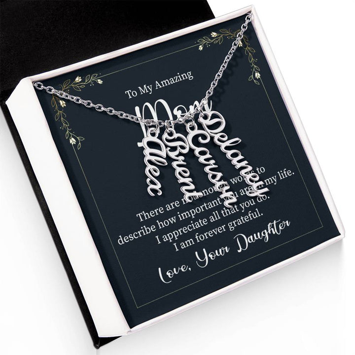 To My Amazing Mom | There are not enough words to describe how important you are in my life - Multi Vertical Name Necklace