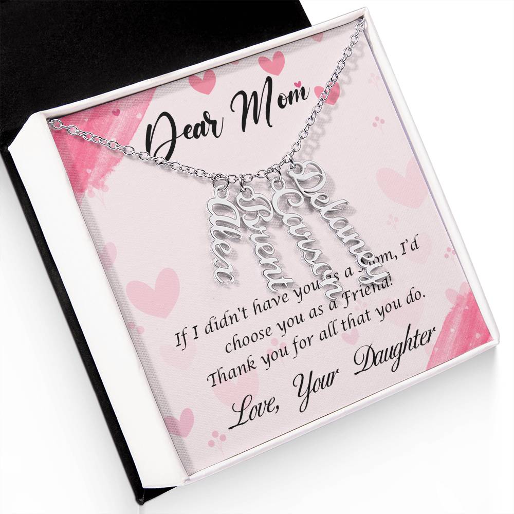 Dear Mom | I I didn't have you as a Mom, I'd choose you as a Friend - Multi Vertical Name Necklace