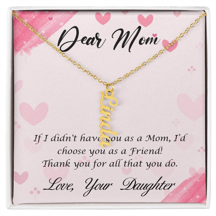 Dear Mom | I I didn't have you as a Mom, I'd choose you as a Friend - Multi Vertical Name Necklace