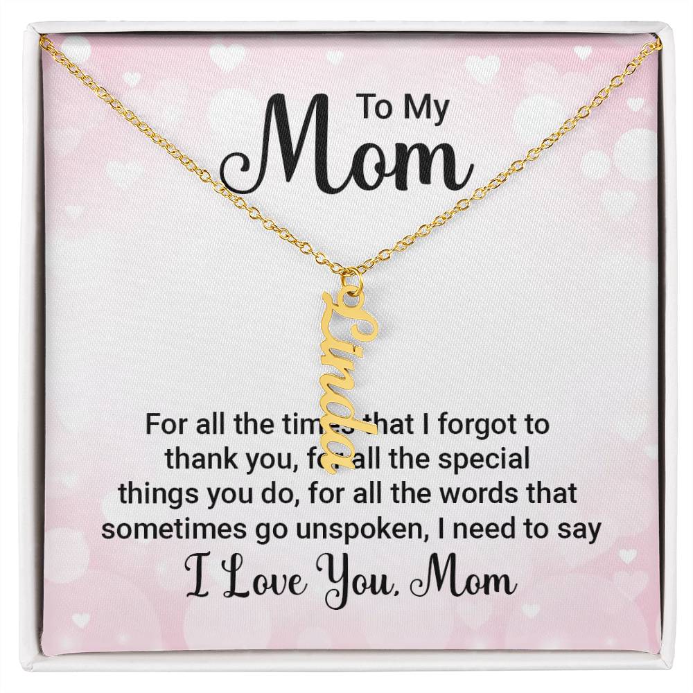 To My Mom | For all the words that sometimes go unspoken, I need to say I Love You Mom - Multi Vertical Name Necklace