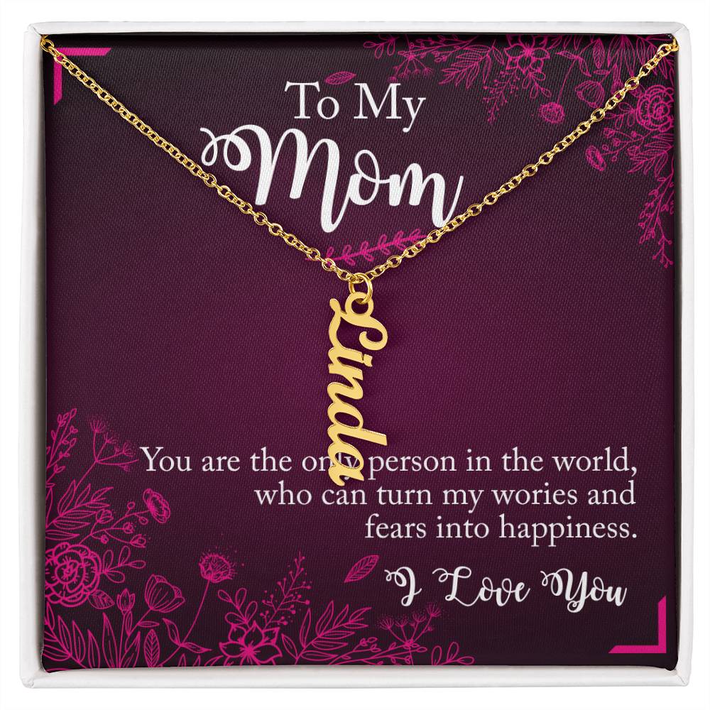 To My Mom | You are the only person in the world, who can turn my worries and fears into happiness - Multi Vertical Name Necklace