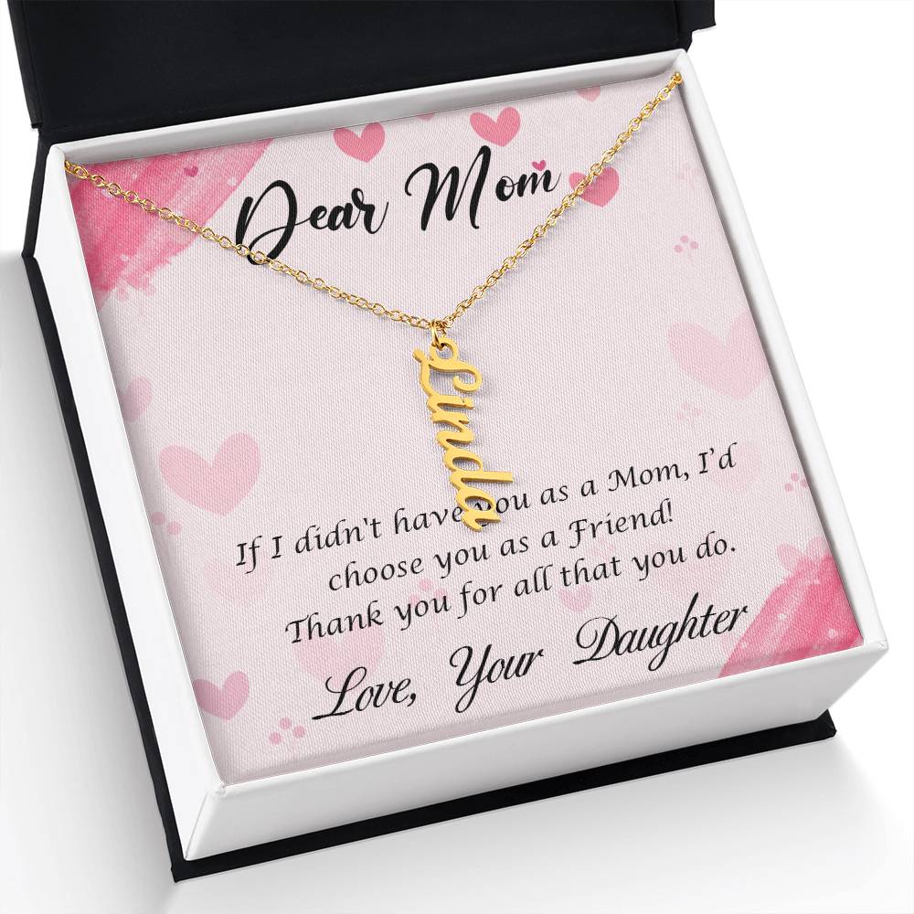 Dear Mom | I I didn't have you as a Mom, I'd choose you as a Friend - Multi Vertical Name Necklace