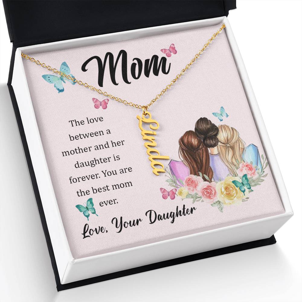 Mom | The Love between a mother and her daughter is forever - Multi Vertical Name Necklace