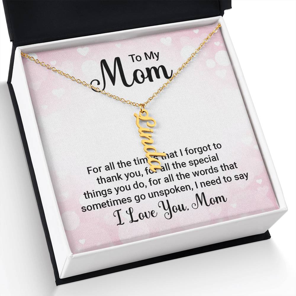 To My Mom | For all the words that sometimes go unspoken, I need to say I Love You Mom - Multi Vertical Name Necklace