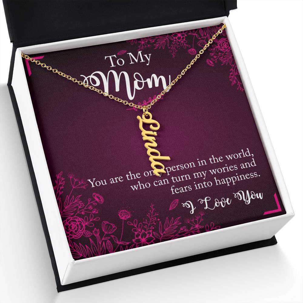 To My Mom | You are the only person in the world, who can turn my worries and fears into happiness - Multi Vertical Name Necklace