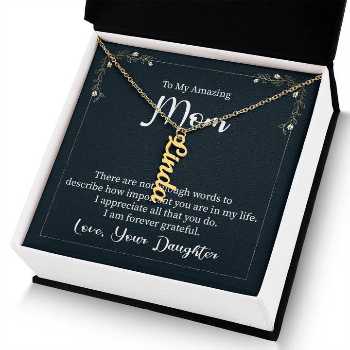 To My Amazing Mom | There are not enough words to describe how important you are in my life - Multi Vertical Name Necklace