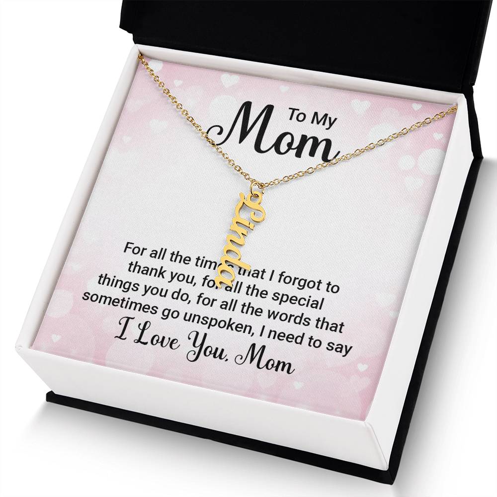 To My Mom | For all the words that sometimes go unspoken, I need to say I Love You Mom - Multi Vertical Name Necklace