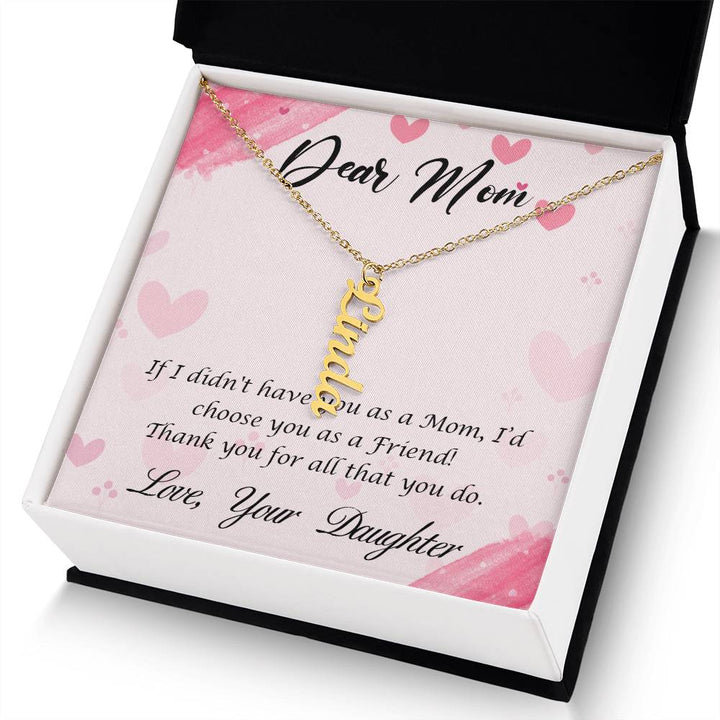 Dear Mom | I I didn't have you as a Mom, I'd choose you as a Friend - Multi Vertical Name Necklace