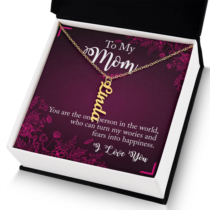 To My Mom | You are the only person in the world, who can turn my worries and fears into happiness - Multi Vertical Name Necklace