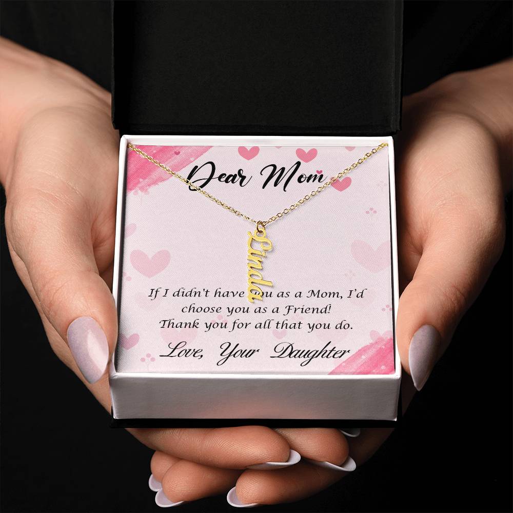 Dear Mom | I I didn't have you as a Mom, I'd choose you as a Friend - Multi Vertical Name Necklace