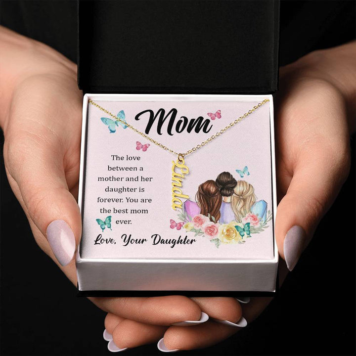 Mom | The Love between a mother and her daughter is forever - Multi Vertical Name Necklace