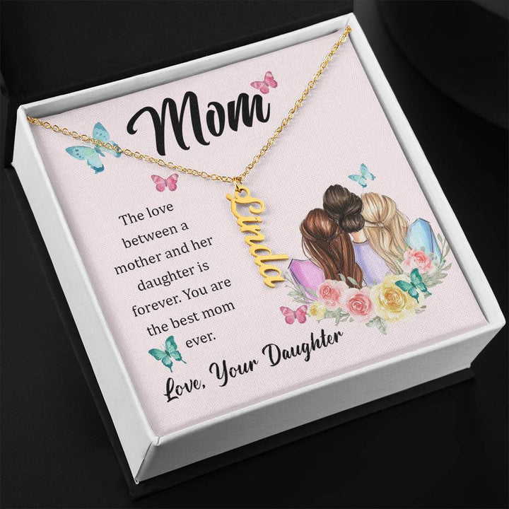 Mom | The Love between a mother and her daughter is forever - Multi Vertical Name Necklace