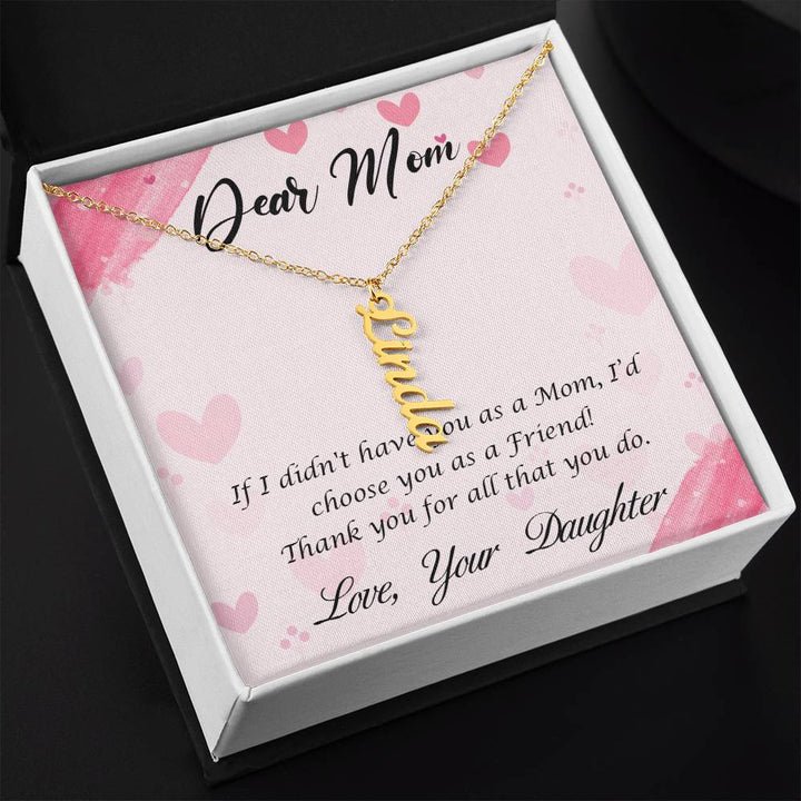 Dear Mom | I I didn't have you as a Mom, I'd choose you as a Friend - Multi Vertical Name Necklace