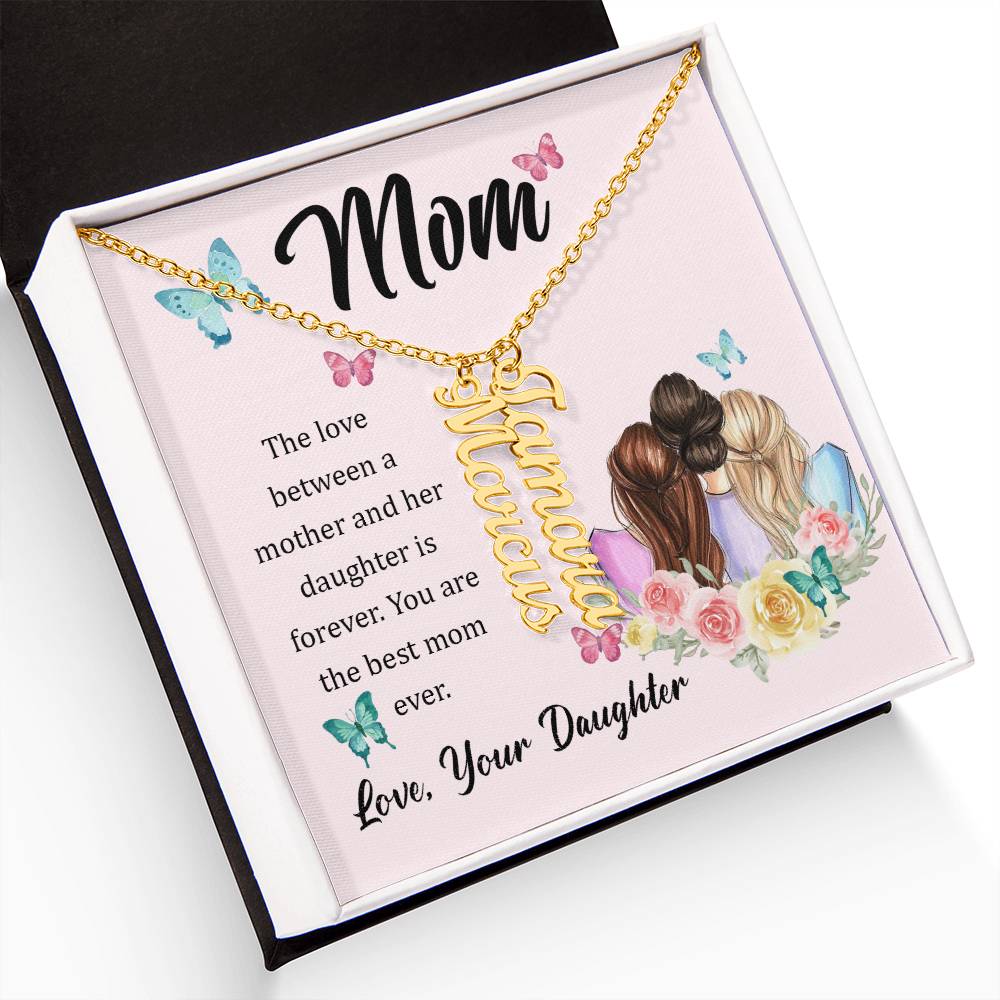 Mom | The Love between a mother and her daughter is forever - Multi Vertical Name Necklace