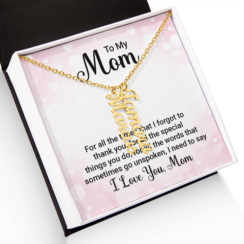 To My Mom | For all the words that sometimes go unspoken, I need to say I Love You Mom - Multi Vertical Name Necklace