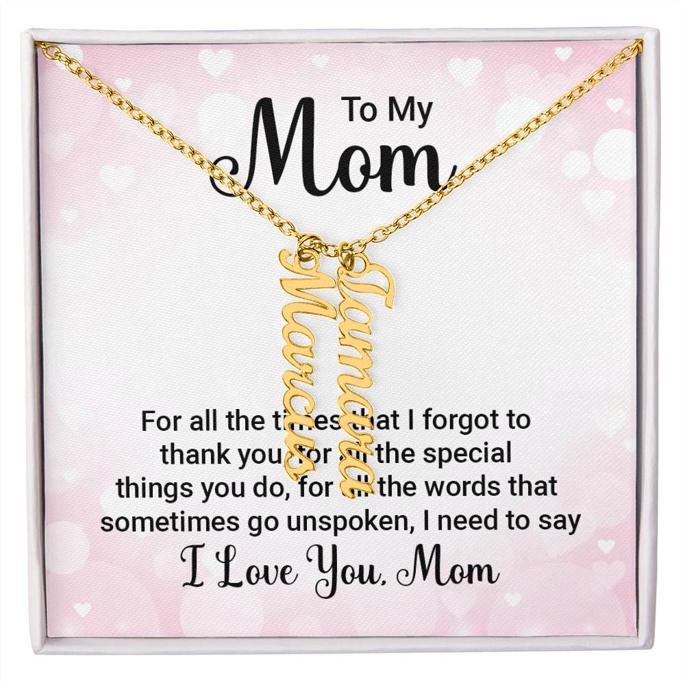 To My Mom | For all the words that sometimes go unspoken, I need to say I Love You Mom - Multi Vertical Name Necklace