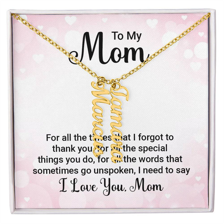 To My Mom | For all the words that sometimes go unspoken, I need to say I Love You Mom - Multi Vertical Name Necklace