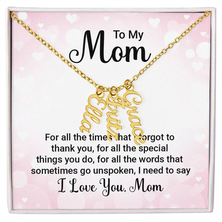 To My Mom | For all the words that sometimes go unspoken, I need to say I Love You Mom - Multi Vertical Name Necklace