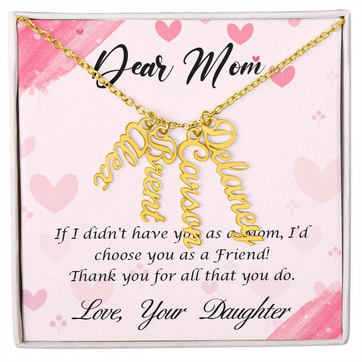 Dear Mom | I I didn't have you as a Mom, I'd choose you as a Friend - Multi Vertical Name Necklace