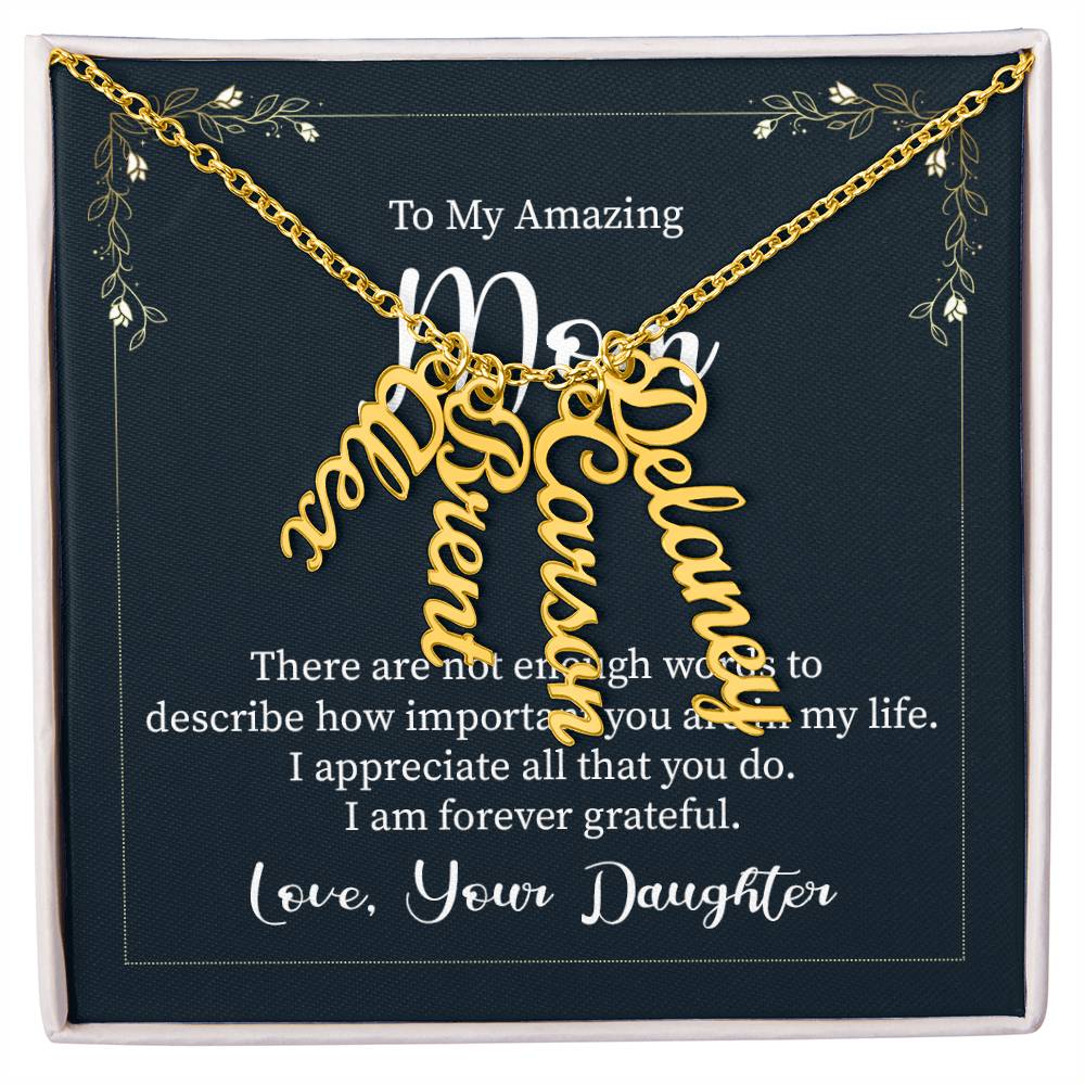 To My Amazing Mom | There are not enough words to describe how important you are in my life - Multi Vertical Name Necklace