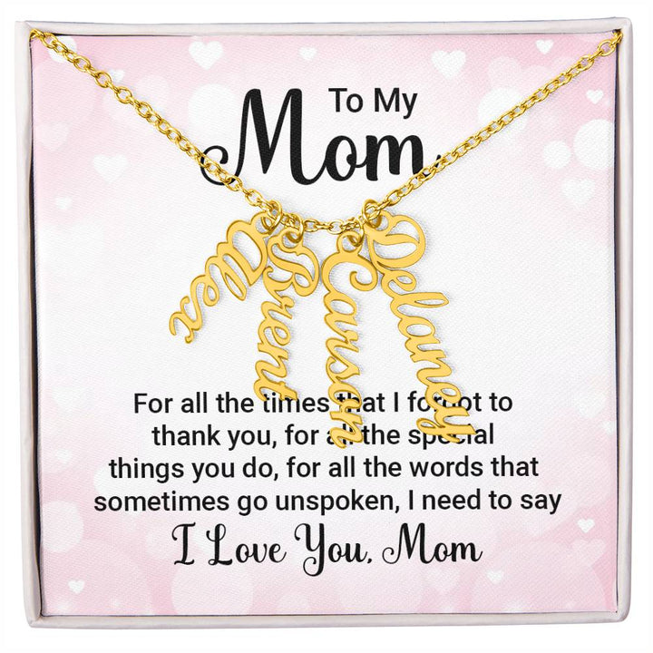 To My Mom | For all the words that sometimes go unspoken, I need to say I Love You Mom - Multi Vertical Name Necklace