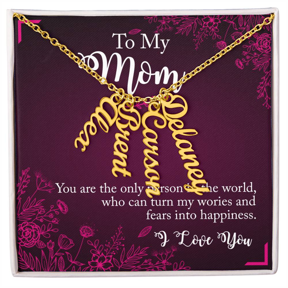 To My Mom | You are the only person in the world, who can turn my worries and fears into happiness - Multi Vertical Name Necklace