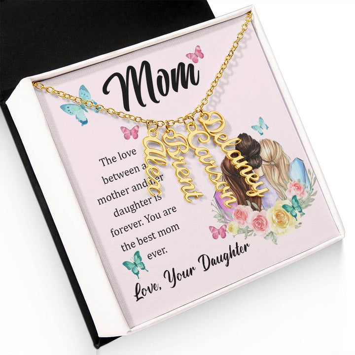 Mom | The Love between a mother and her daughter is forever - Multi Vertical Name Necklace