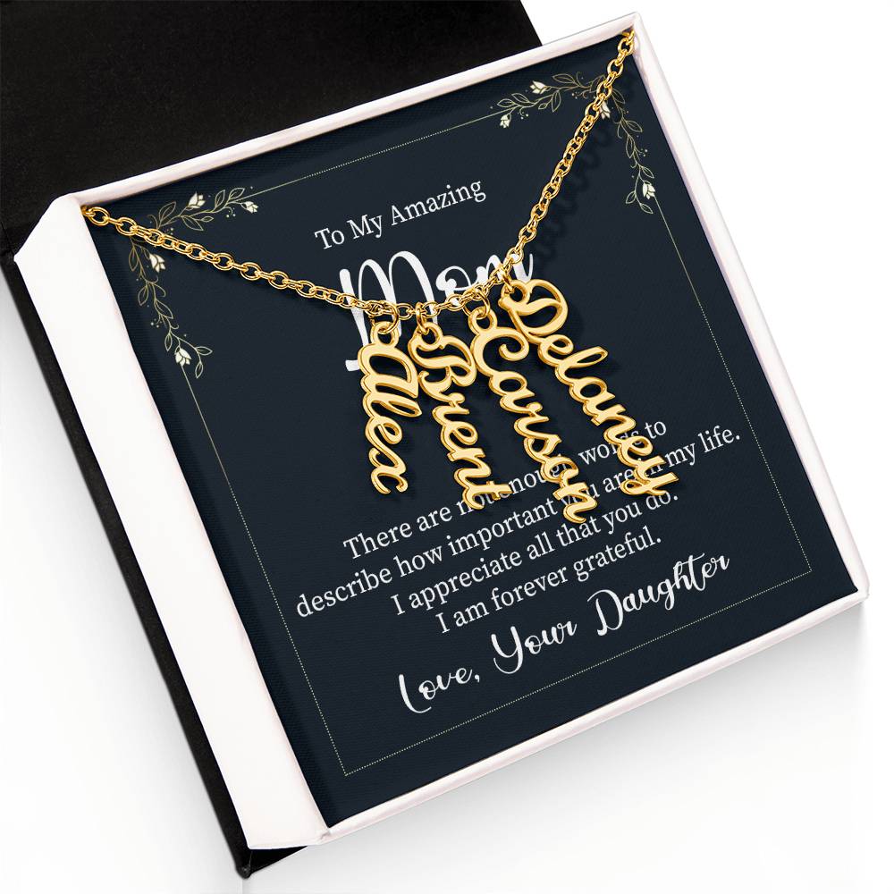 To My Amazing Mom | There are not enough words to describe how important you are in my life - Multi Vertical Name Necklace