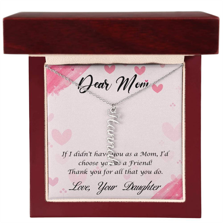 Dear Mom | I I didn't have you as a Mom, I'd choose you as a Friend - Multi Vertical Name Necklace