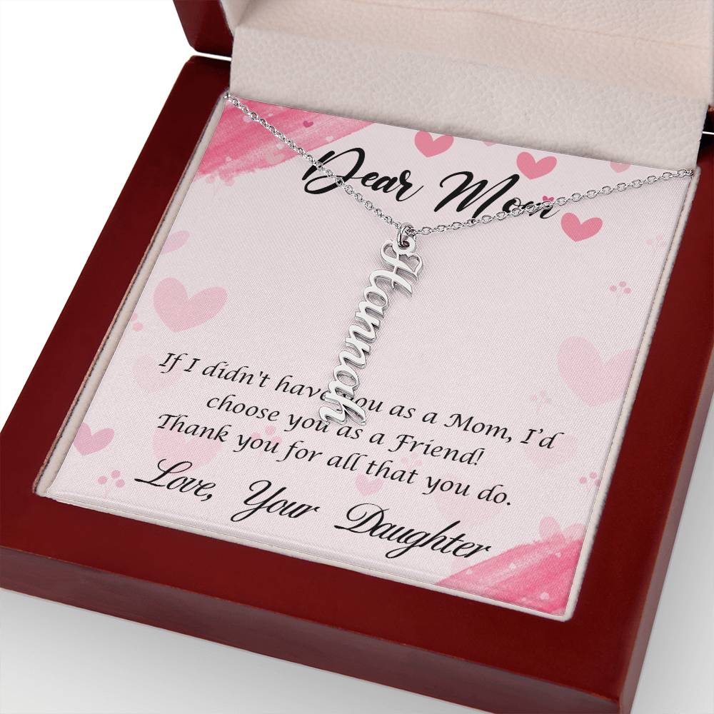 Dear Mom | I I didn't have you as a Mom, I'd choose you as a Friend - Multi Vertical Name Necklace