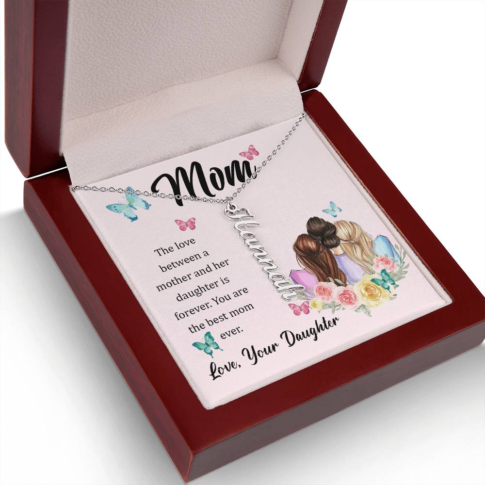 Mom | The Love between a mother and her daughter is forever - Multi Vertical Name Necklace