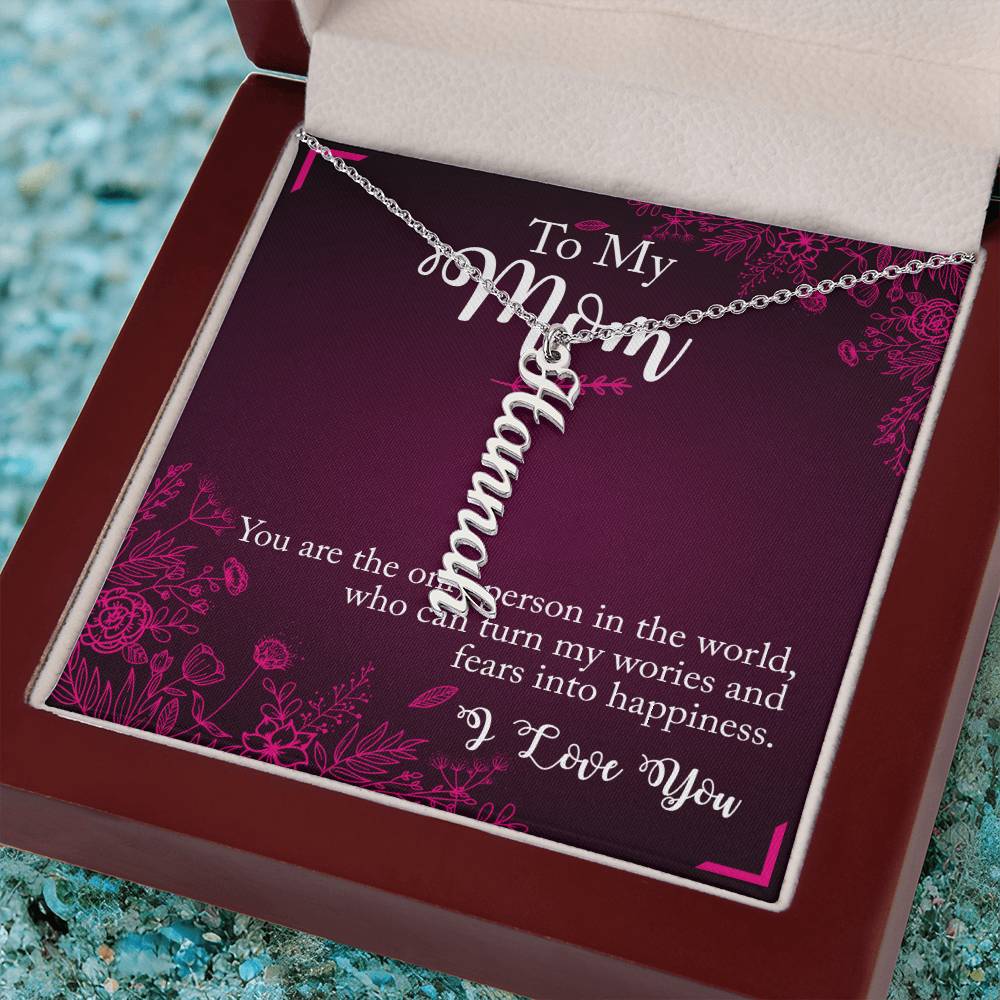 To My Mom | You are the only person in the world, who can turn my worries and fears into happiness - Multi Vertical Name Necklace