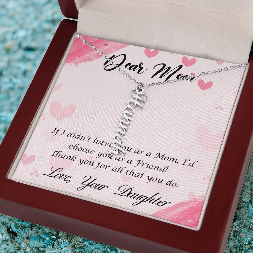 Dear Mom | I I didn't have you as a Mom, I'd choose you as a Friend - Multi Vertical Name Necklace