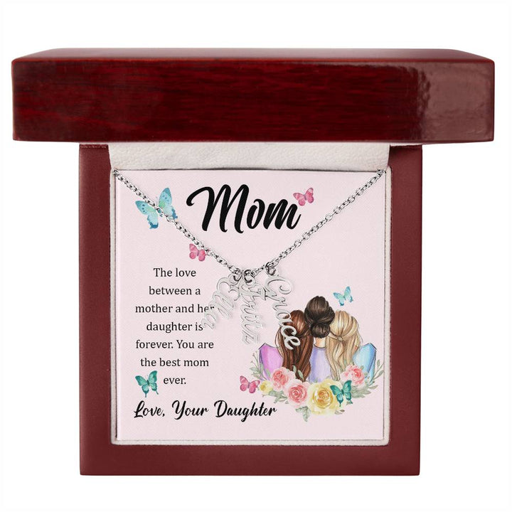 Mom | The Love between a mother and her daughter is forever - Multi Vertical Name Necklace