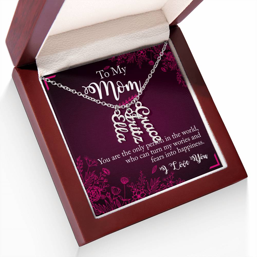 To My Mom | You are the only person in the world, who can turn my worries and fears into happiness - Multi Vertical Name Necklace