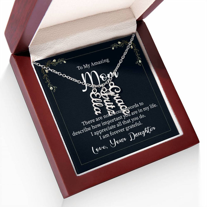 To My Amazing Mom | There are not enough words to describe how important you are in my life - Multi Vertical Name Necklace