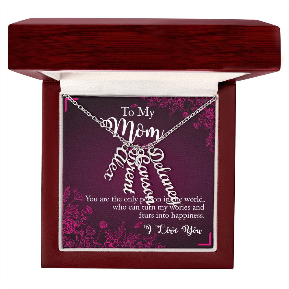 To My Mom | You are the only person in the world, who can turn my worries and fears into happiness - Multi Vertical Name Necklace
