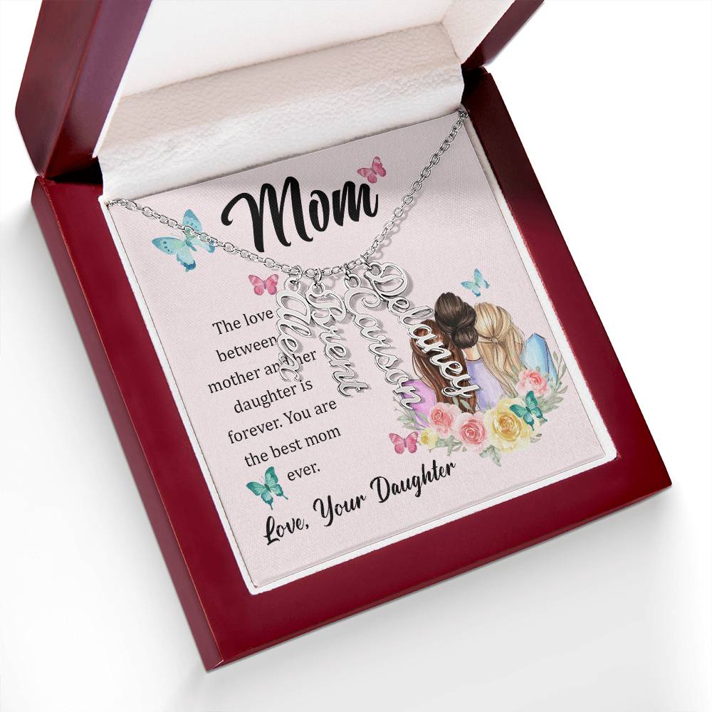 Mom | The Love between a mother and her daughter is forever - Multi Vertical Name Necklace