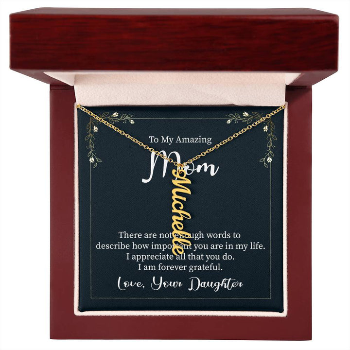 To My Amazing Mom | There are not enough words to describe how important you are in my life - Multi Vertical Name Necklace