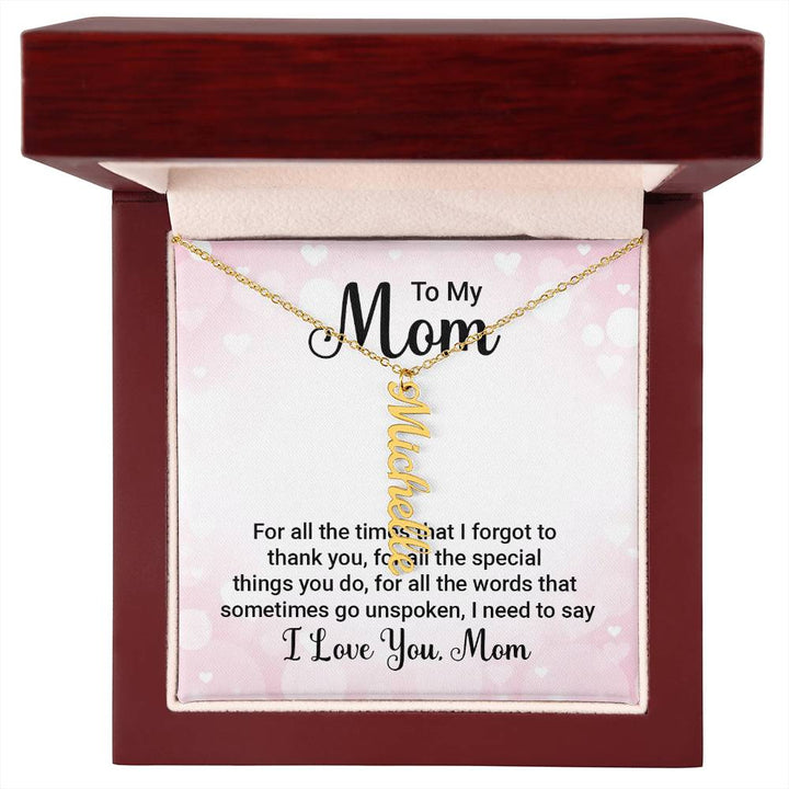 To My Mom | For all the words that sometimes go unspoken, I need to say I Love You Mom - Multi Vertical Name Necklace