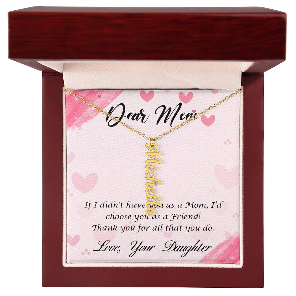 Dear Mom | I I didn't have you as a Mom, I'd choose you as a Friend - Multi Vertical Name Necklace