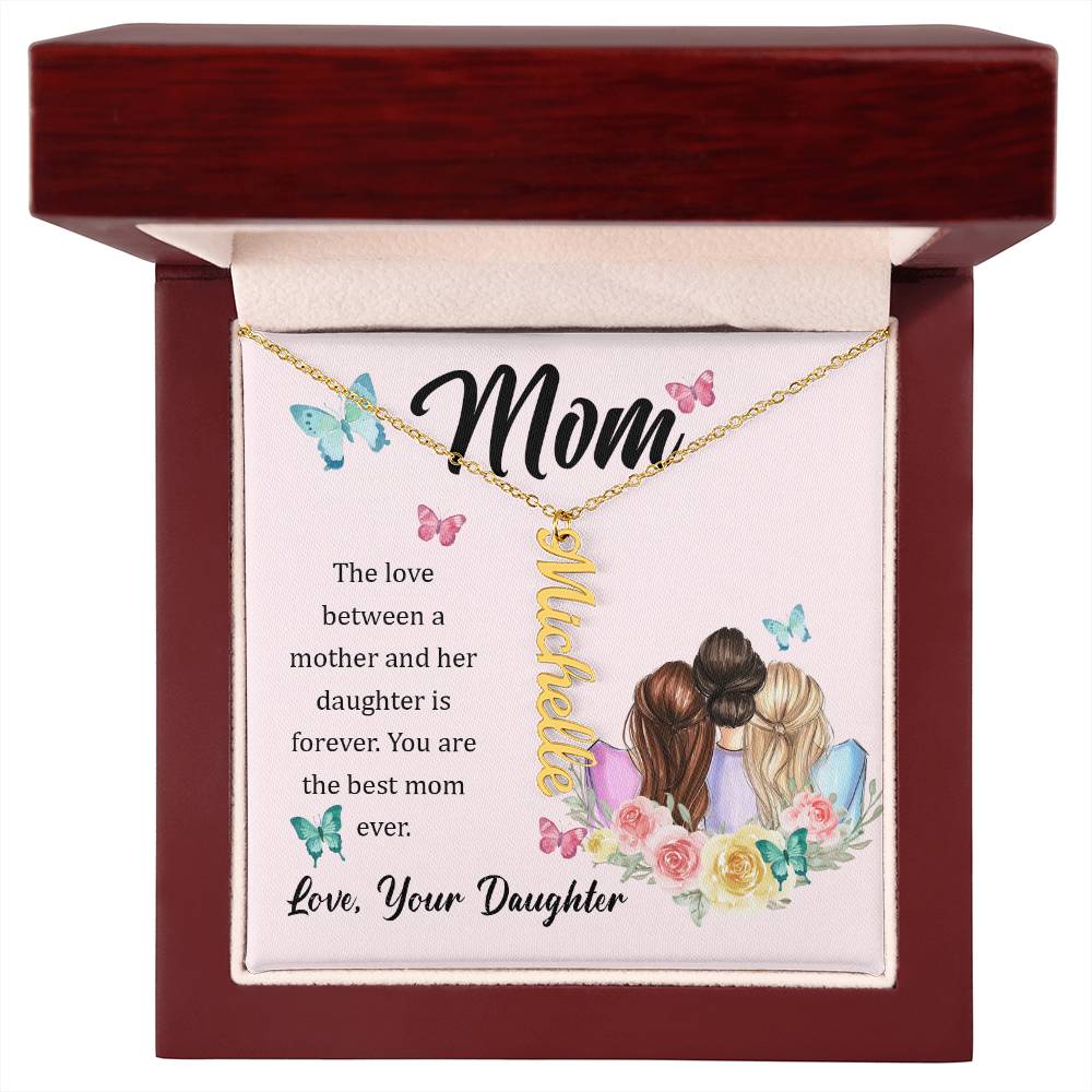 Mom | The Love between a mother and her daughter is forever - Multi Vertical Name Necklace