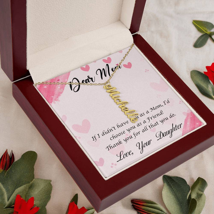 Dear Mom | I I didn't have you as a Mom, I'd choose you as a Friend - Multi Vertical Name Necklace