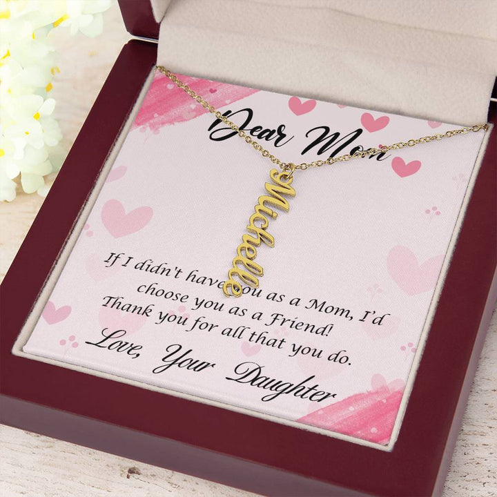 Dear Mom | I I didn't have you as a Mom, I'd choose you as a Friend - Multi Vertical Name Necklace