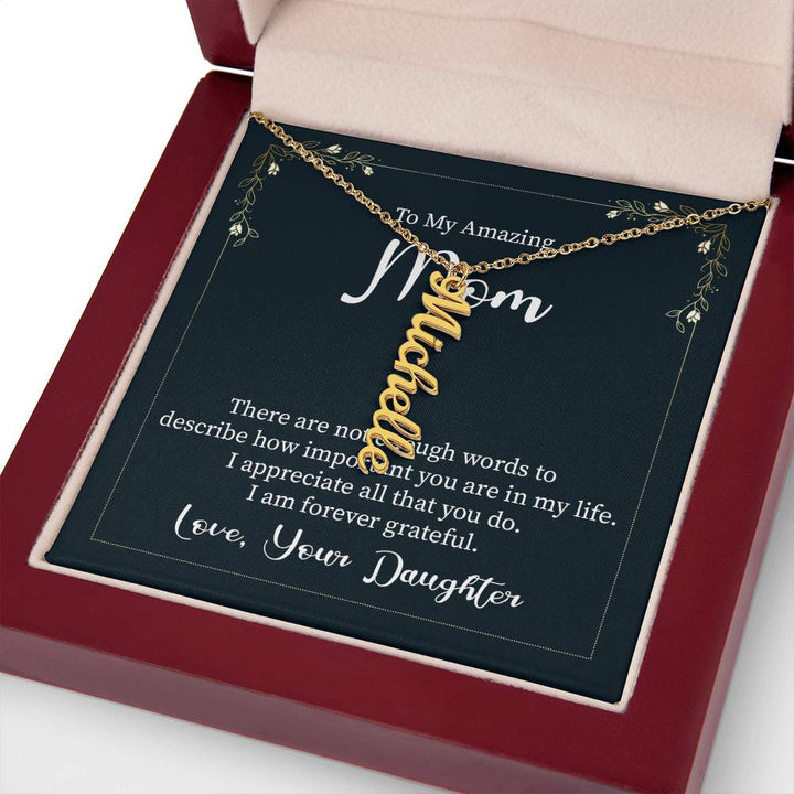 To My Amazing Mom | There are not enough words to describe how important you are in my life - Multi Vertical Name Necklace