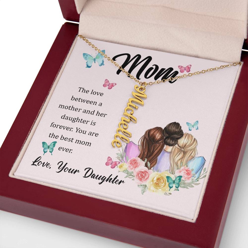 Mom | The Love between a mother and her daughter is forever - Multi Vertical Name Necklace