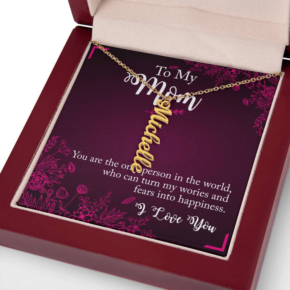 To My Mom | You are the only person in the world, who can turn my worries and fears into happiness - Multi Vertical Name Necklace